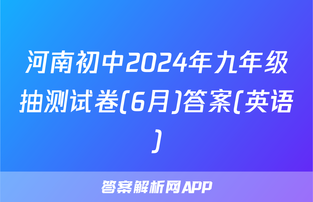 河南初中2024年九年级抽测试卷(6月)答案(英语)