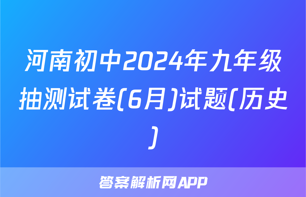 河南初中2024年九年级抽测试卷(6月)试题(历史)