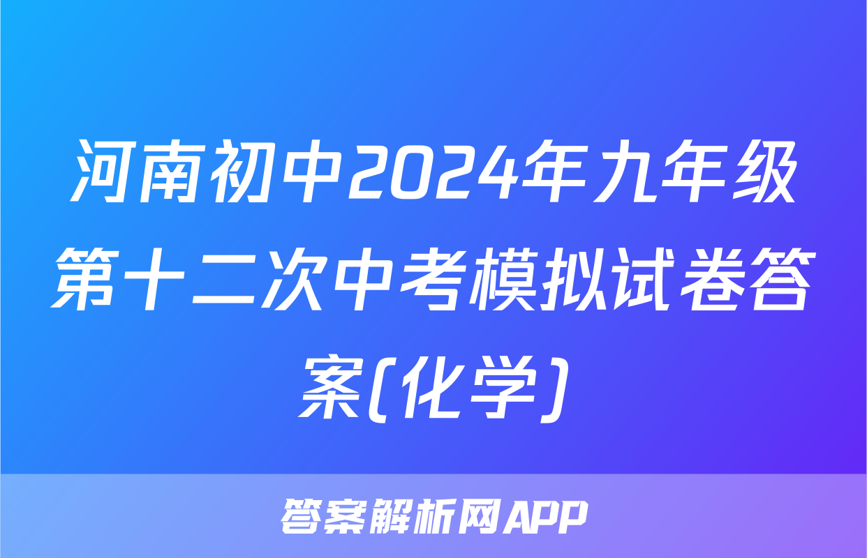河南初中2024年九年级第十二次中考模拟试卷答案(化学)