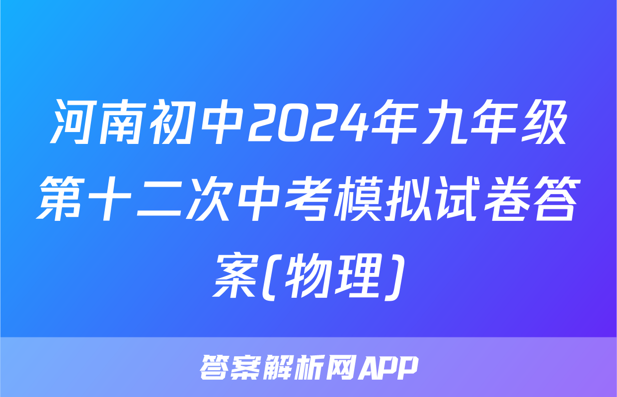 河南初中2024年九年级第十二次中考模拟试卷答案(物理)