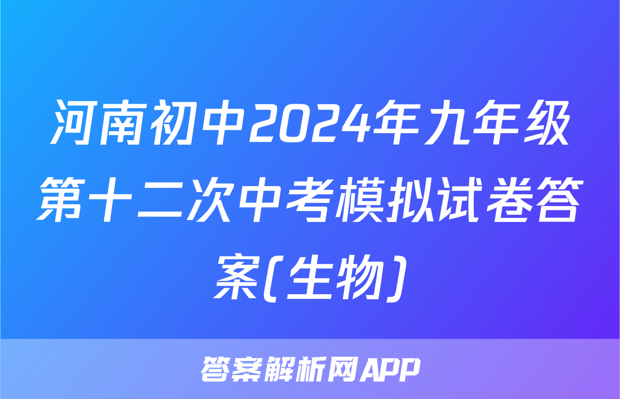 河南初中2024年九年级第十二次中考模拟试卷答案(生物)