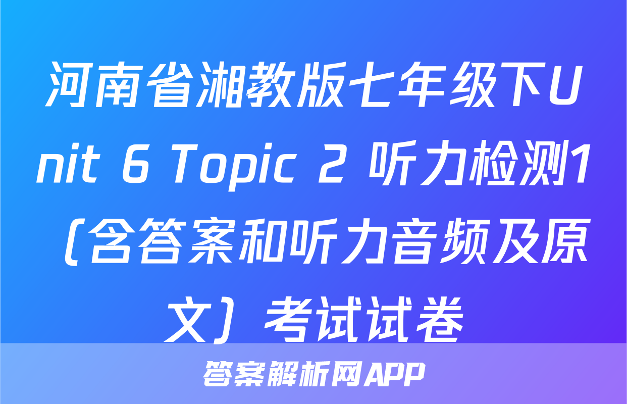 河南省湘教版七年级下Unit 6 Topic 2 听力检测1（含答案和听力音频及原文）考试试卷