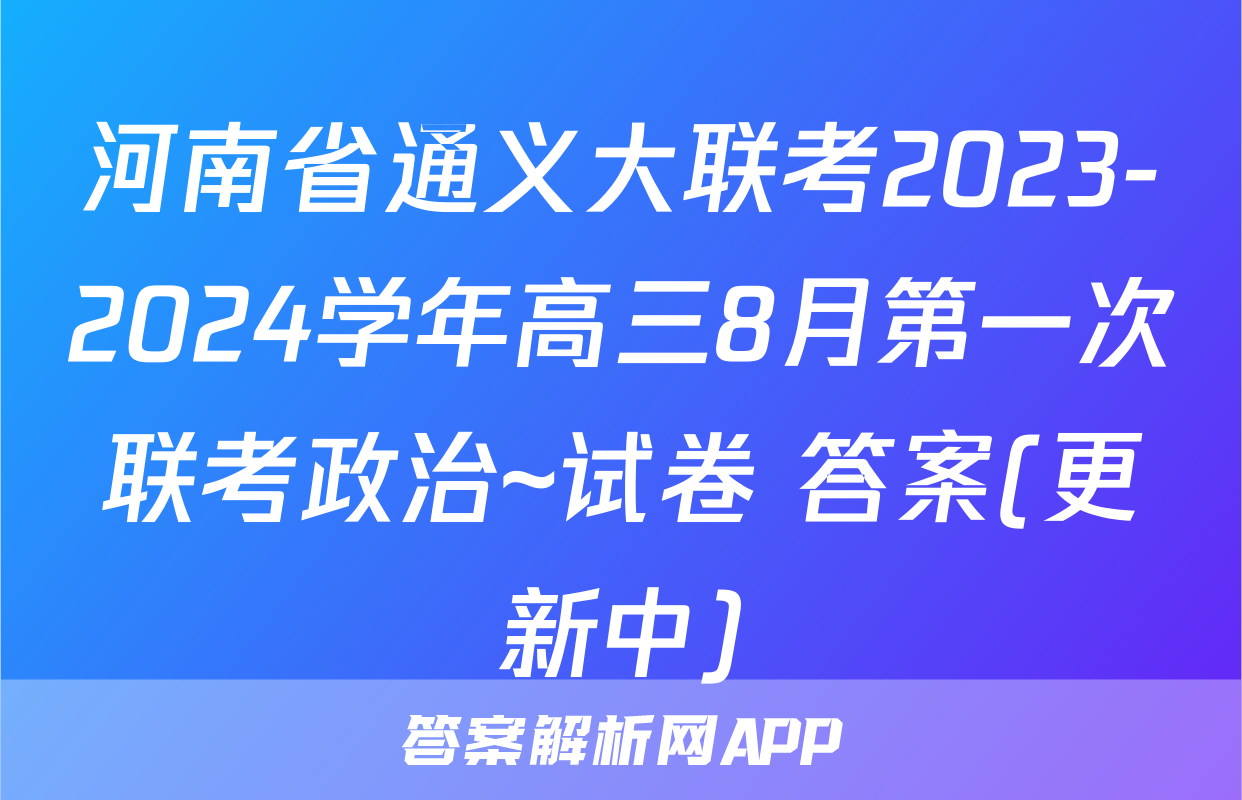 河南省通义大联考2023-2024学年高三8月第一次联考政治~试卷 答案(更新中)