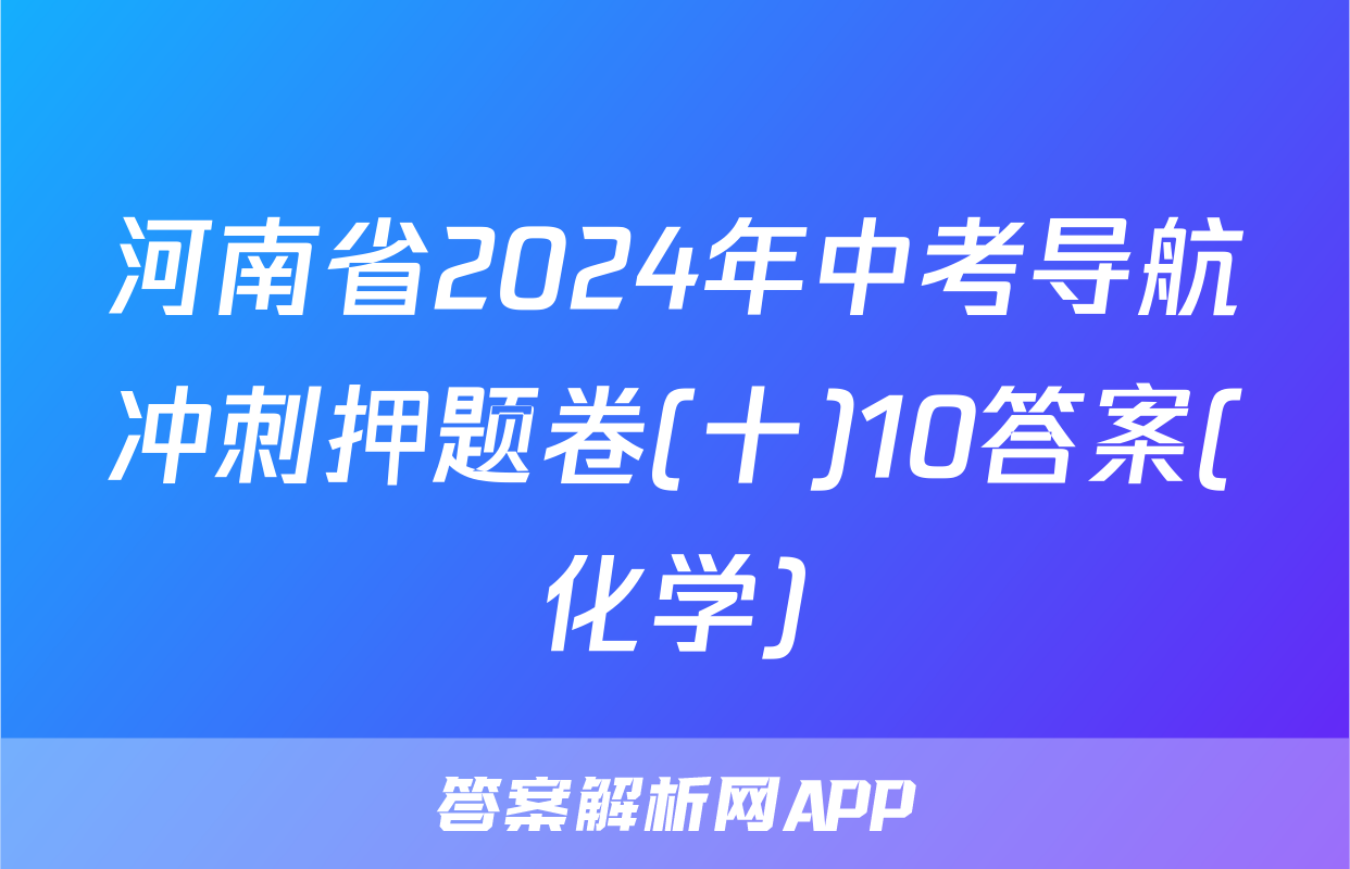 河南省2024年中考导航冲刺押题卷(十)10答案(化学)