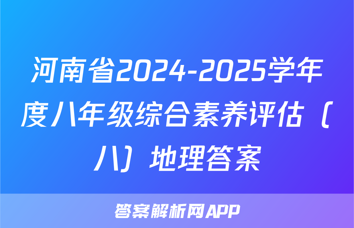 河南省2024-2025学年度八年级综合素养评估（八）地理答案