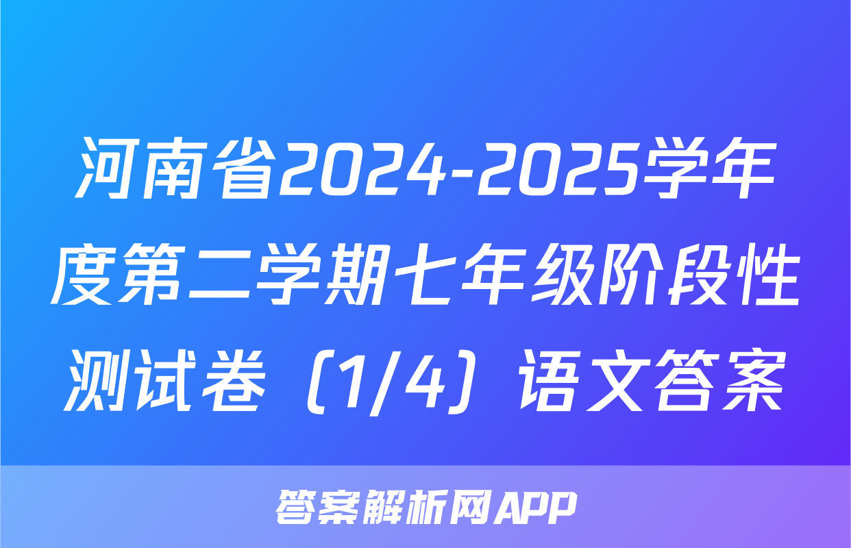 河南省2024-2025学年度第二学期七年级阶段性测试卷（1/4）语文答案