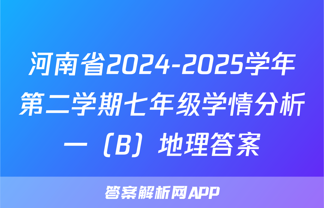 河南省2024-2025学年第二学期七年级学情分析一（B）地理答案