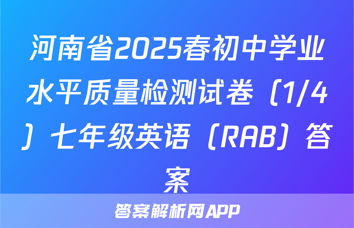 河南省2025春初中学业水平质量检测试卷（1/4）七年级英语（RAB）答案