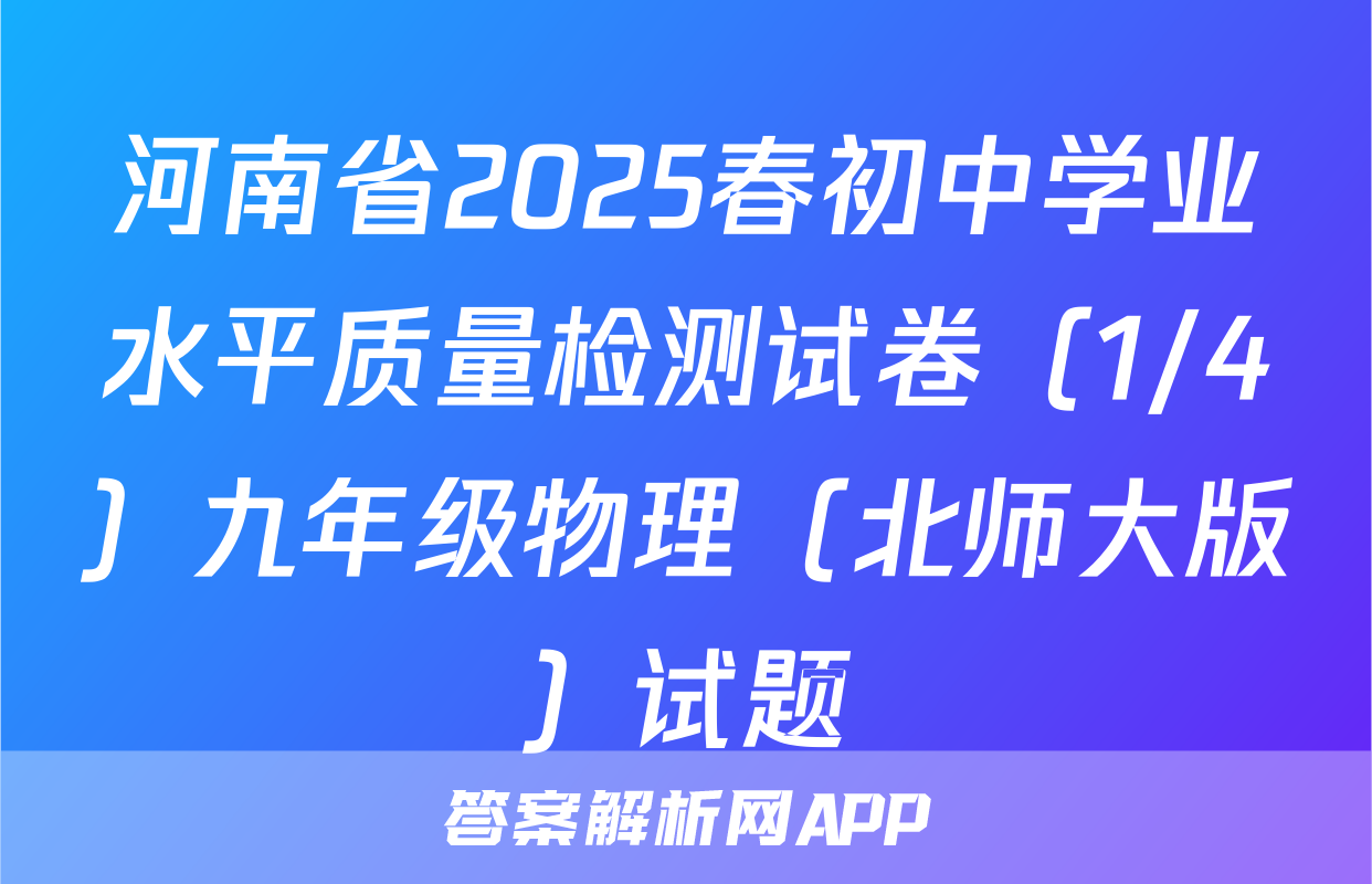 河南省2025春初中学业水平质量检测试卷（1/4）九年级物理（北师大版）试题