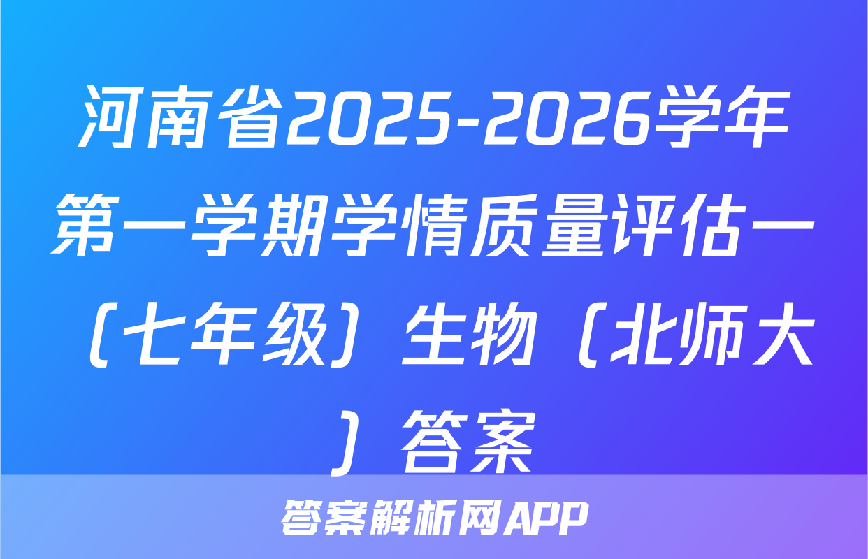 河南省2025-2026学年第一学期学情质量评估一（七年级）生物（北师大）答案