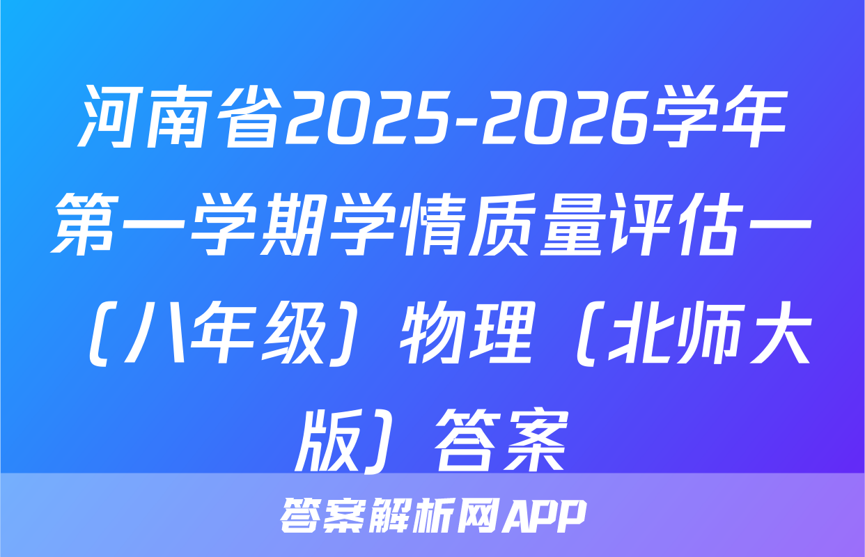 河南省2025-2026学年第一学期学情质量评估一（八年级）物理（北师大版）答案