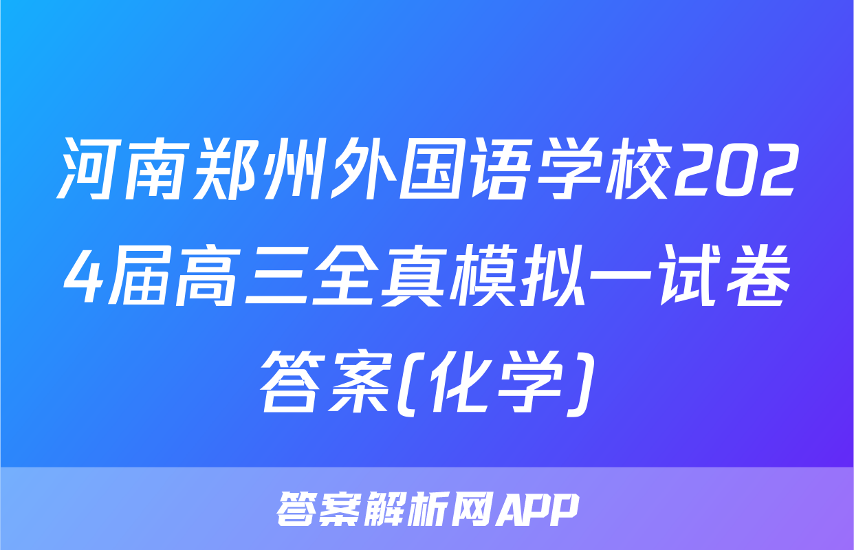 河南郑州外国语学校2024届高三全真模拟一试卷答案(化学)