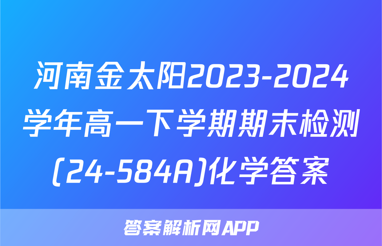 河南金太阳2023-2024学年高一下学期期末检测(24-584A)化学答案