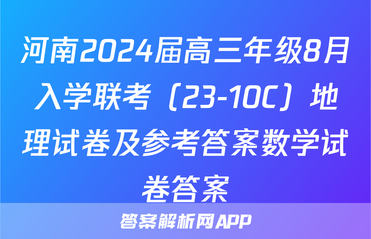 河南2024届高三年级8月入学联考（23-10C）地理试卷及参考答案数学试卷答案