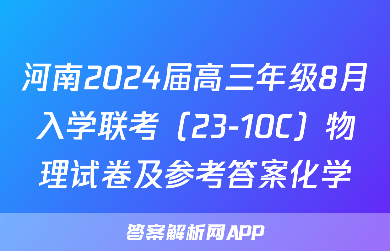 河南2024届高三年级8月入学联考（23-10C）物理试卷及参考答案化学