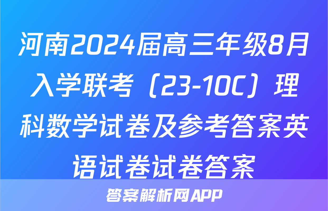 河南2024届高三年级8月入学联考（23-10C）理科数学试卷及参考答案英语试卷试卷答案