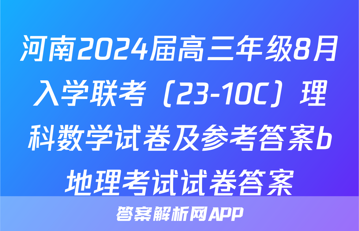 河南2024届高三年级8月入学联考（23-10C）理科数学试卷及参考答案b地理考试试卷答案