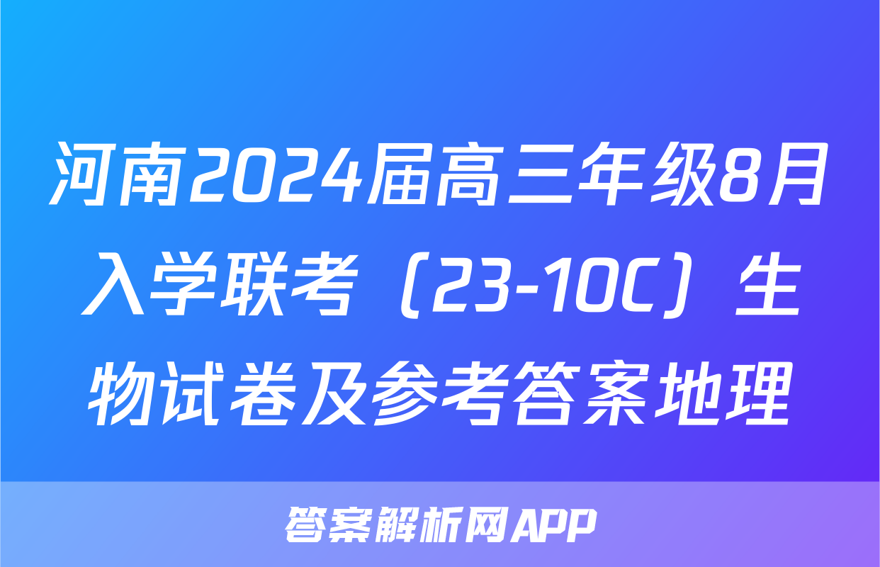 河南2024届高三年级8月入学联考（23-10C）生物试卷及参考答案地理