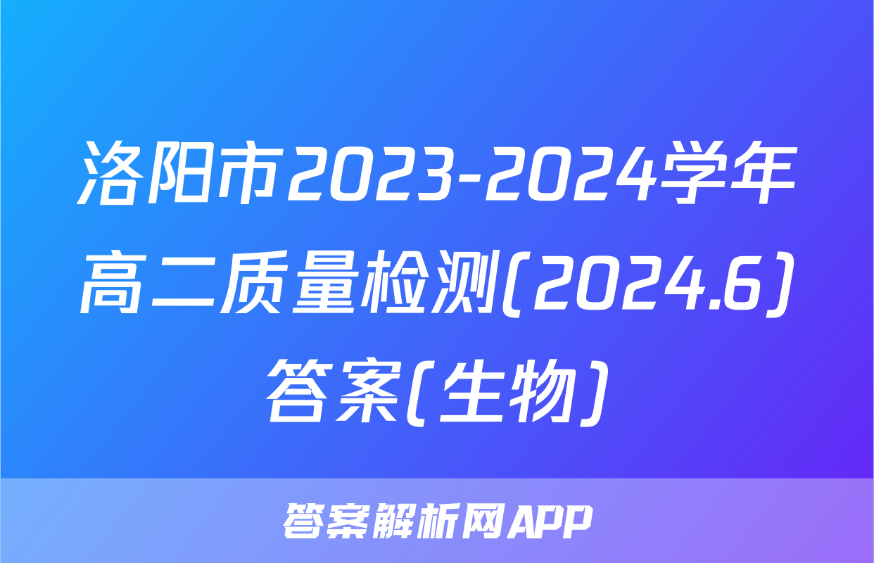 洛阳市2023-2024学年高二质量检测(2024.6)答案(生物)