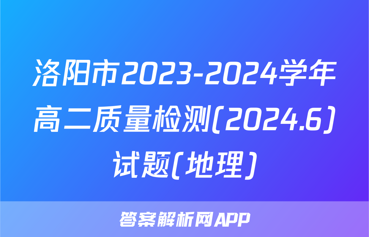 洛阳市2023-2024学年高二质量检测(2024.6)试题(地理)