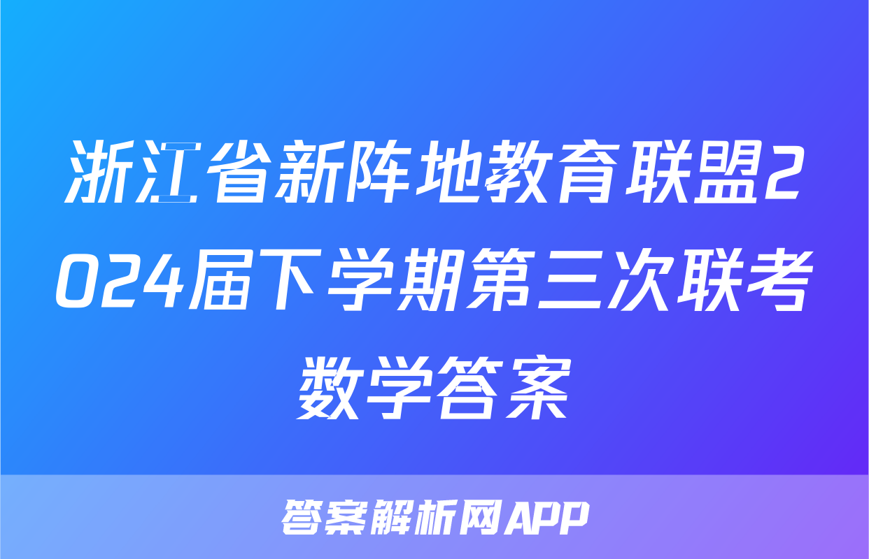 浙江省新阵地教育联盟2024届下学期第三次联考数学答案