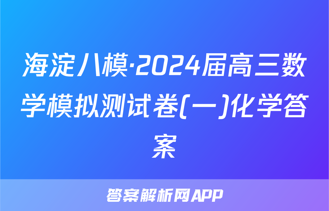 海淀八模·2024届高三数学模拟测试卷(一)化学答案