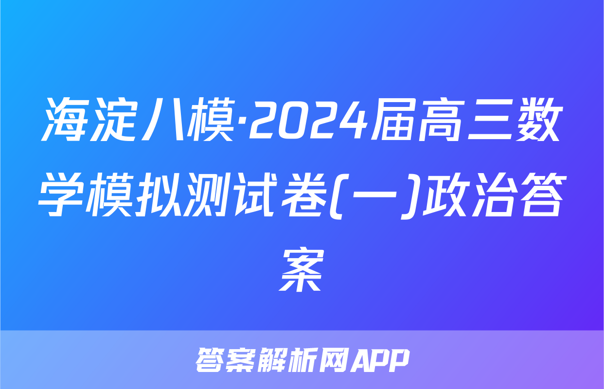 海淀八模·2024届高三数学模拟测试卷(一)政治答案