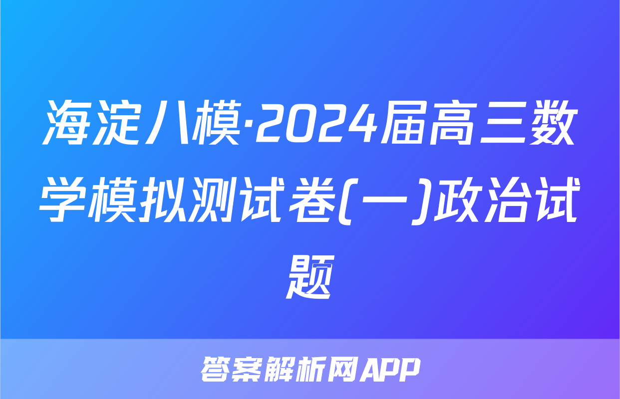 海淀八模·2024届高三数学模拟测试卷(一)政治试题