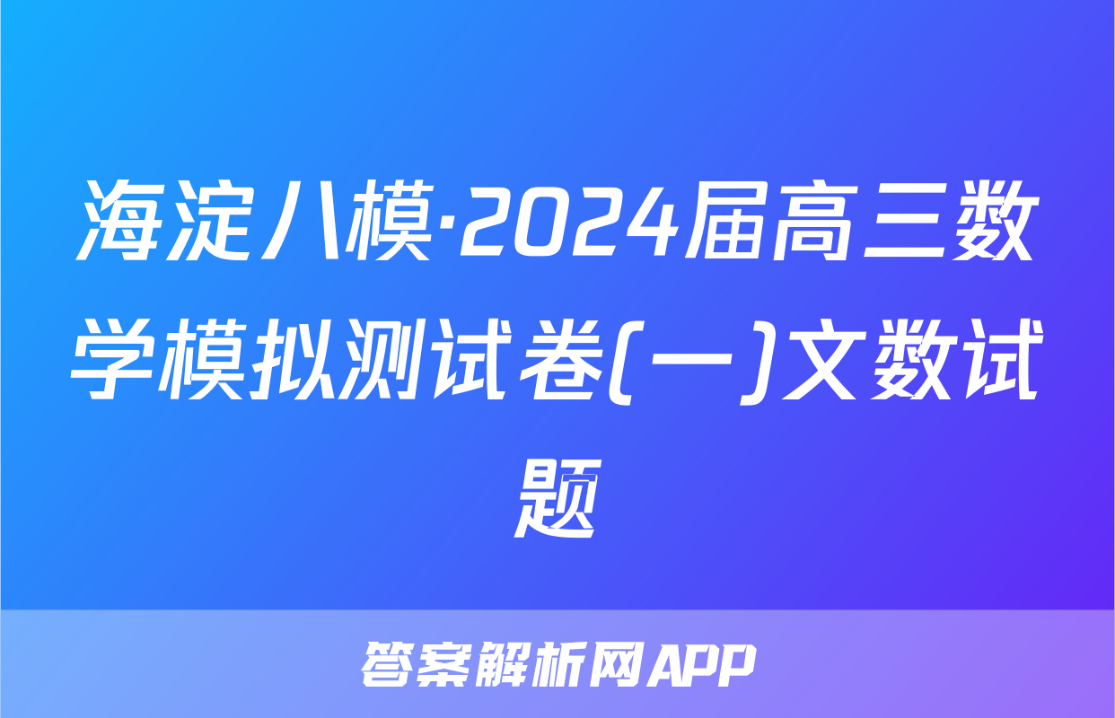 海淀八模·2024届高三数学模拟测试卷(一)文数试题