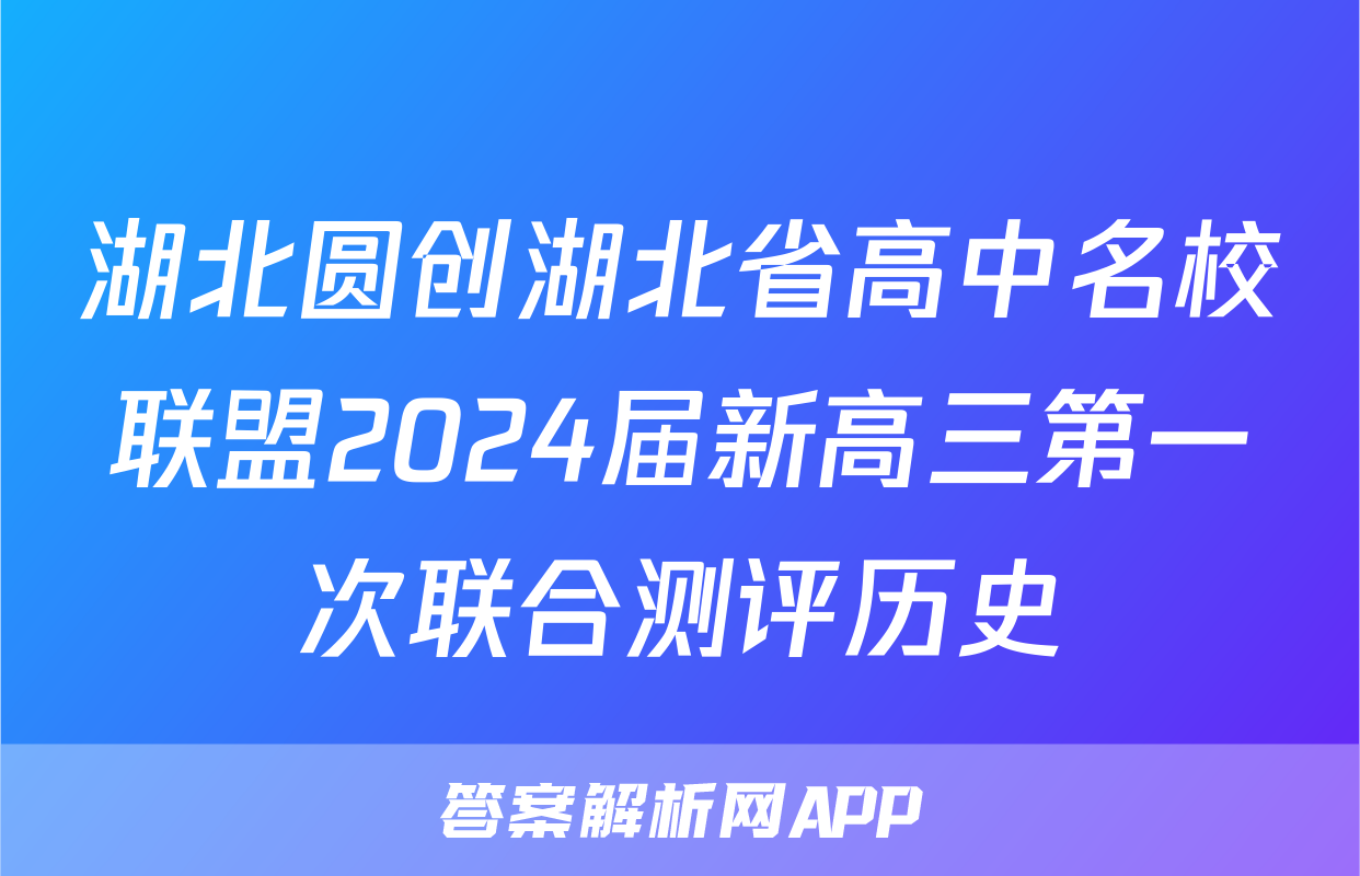 湖北圆创湖北省高中名校联盟2024届新高三第一次联合测评历史