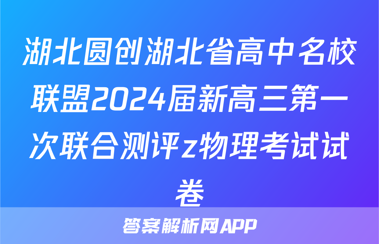 湖北圆创湖北省高中名校联盟2024届新高三第一次联合测评z物理考试试卷