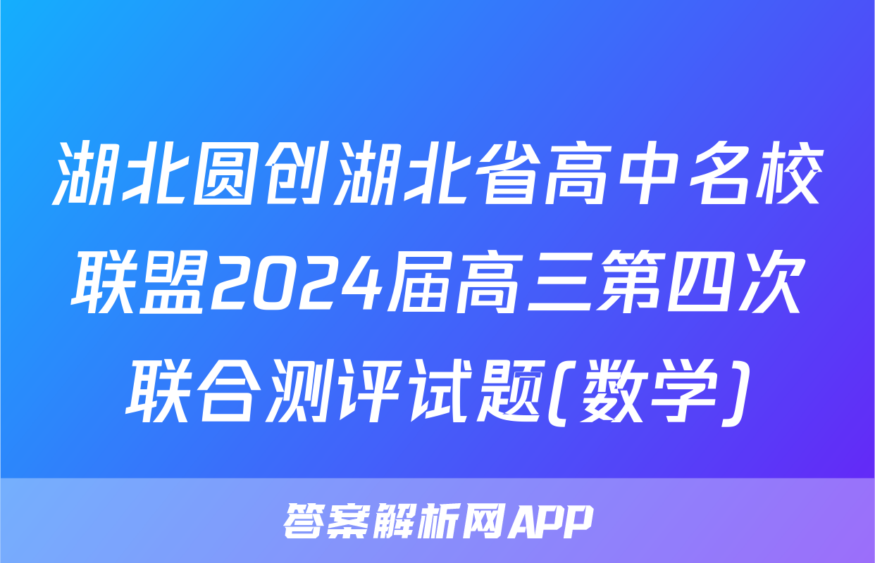 湖北圆创湖北省高中名校联盟2024届高三第四次联合测评试题(数学)