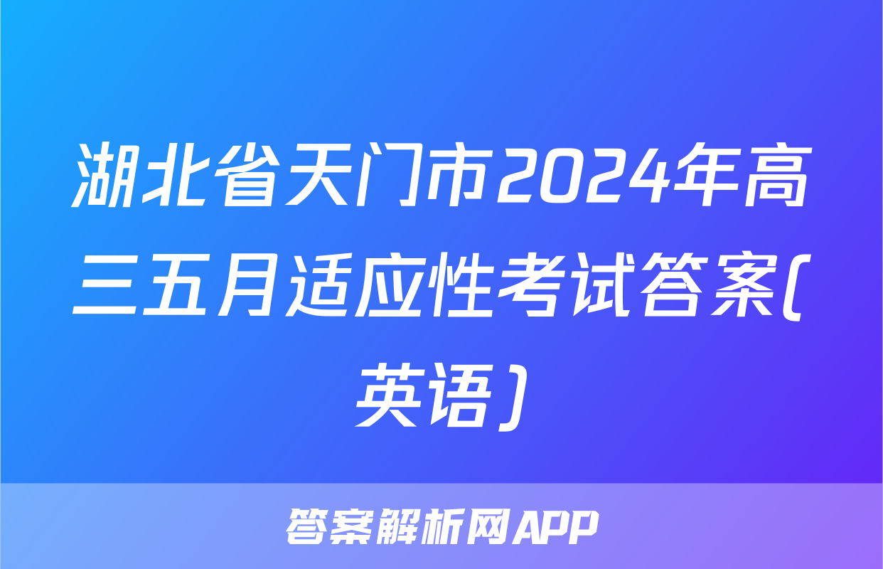 湖北省天门市2024年高三五月适应性考试答案(英语)