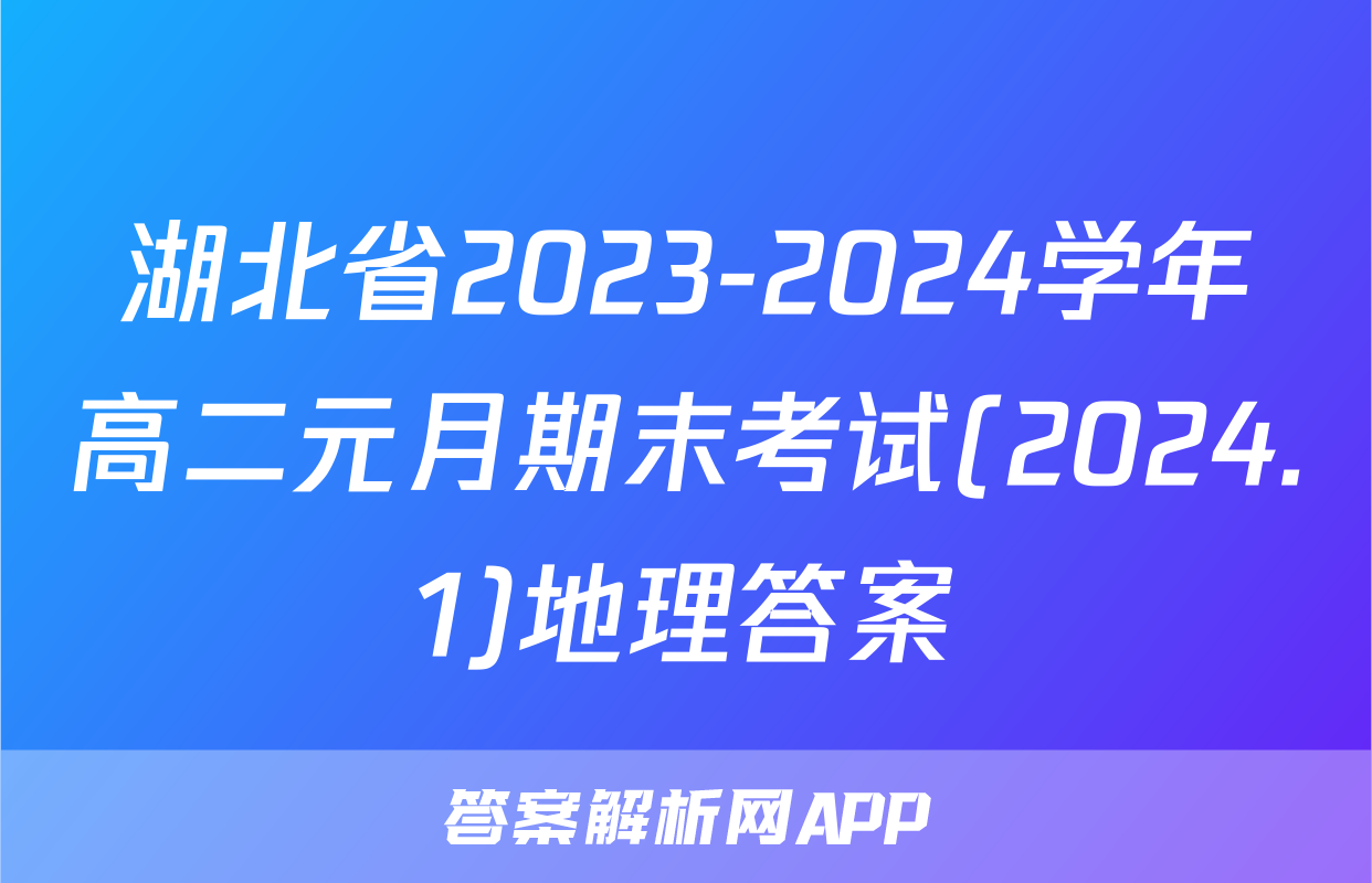 湖北省2023-2024学年高二元月期末考试(2024.1)地理答案