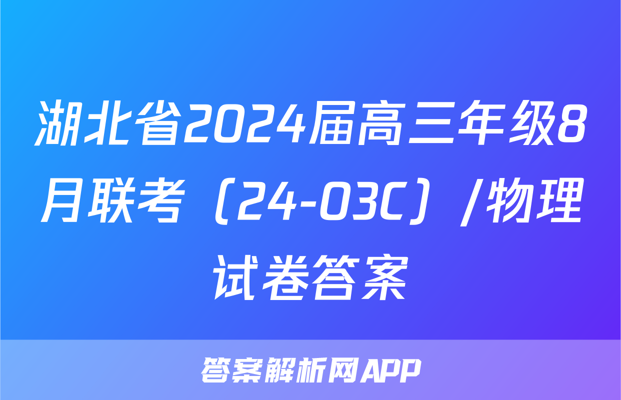湖北省2024届高三年级8月联考（24-03C）/物理试卷答案