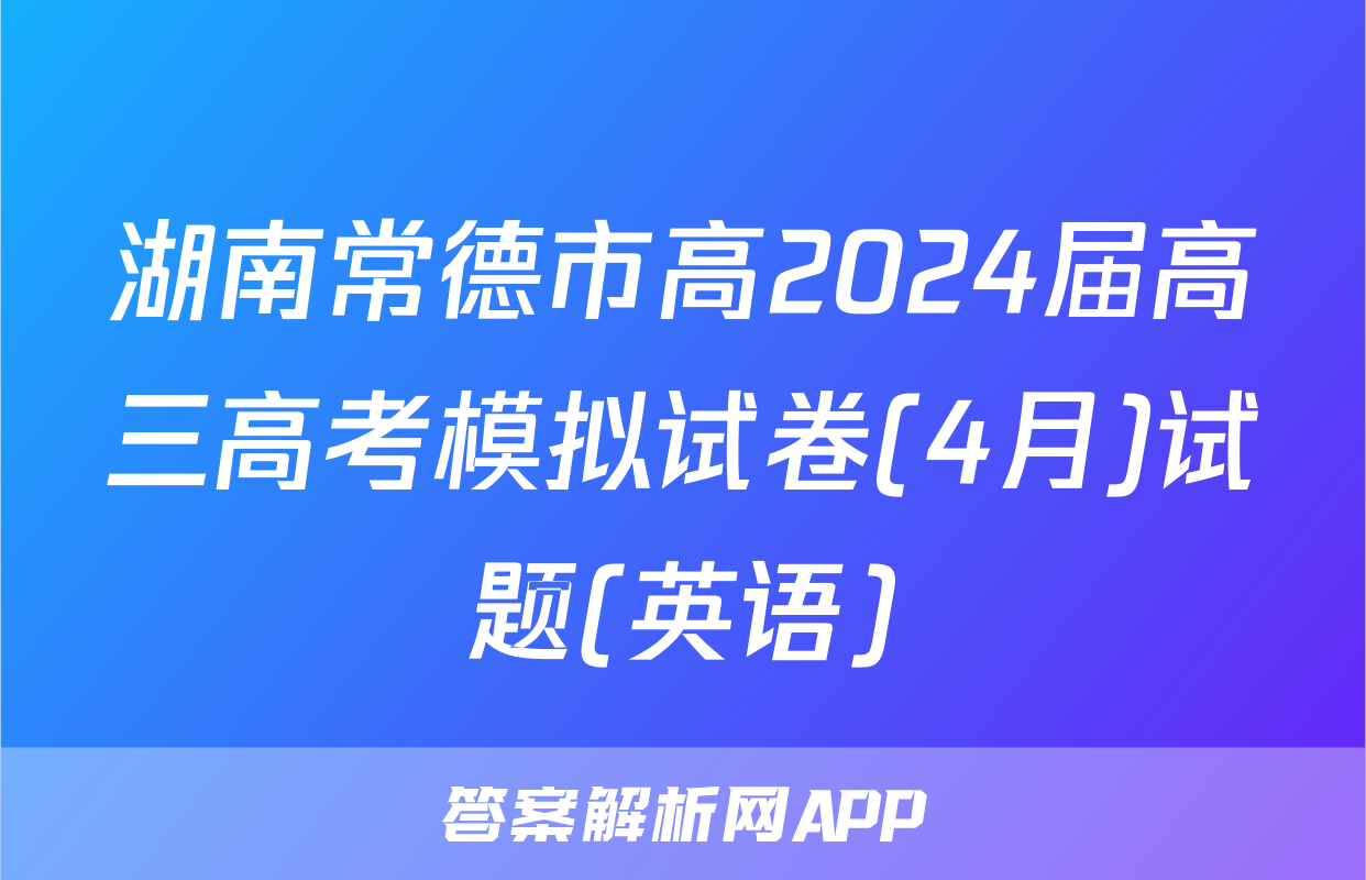 湖南常德市高2024届高三高考模拟试卷(4月)试题(英语)