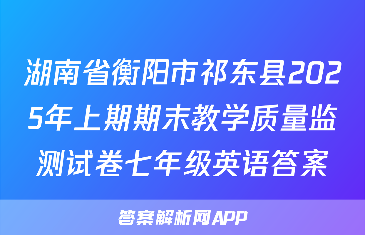 湖南省衡阳市祁东县2025年上期期末教学质量监测试卷七年级英语答案