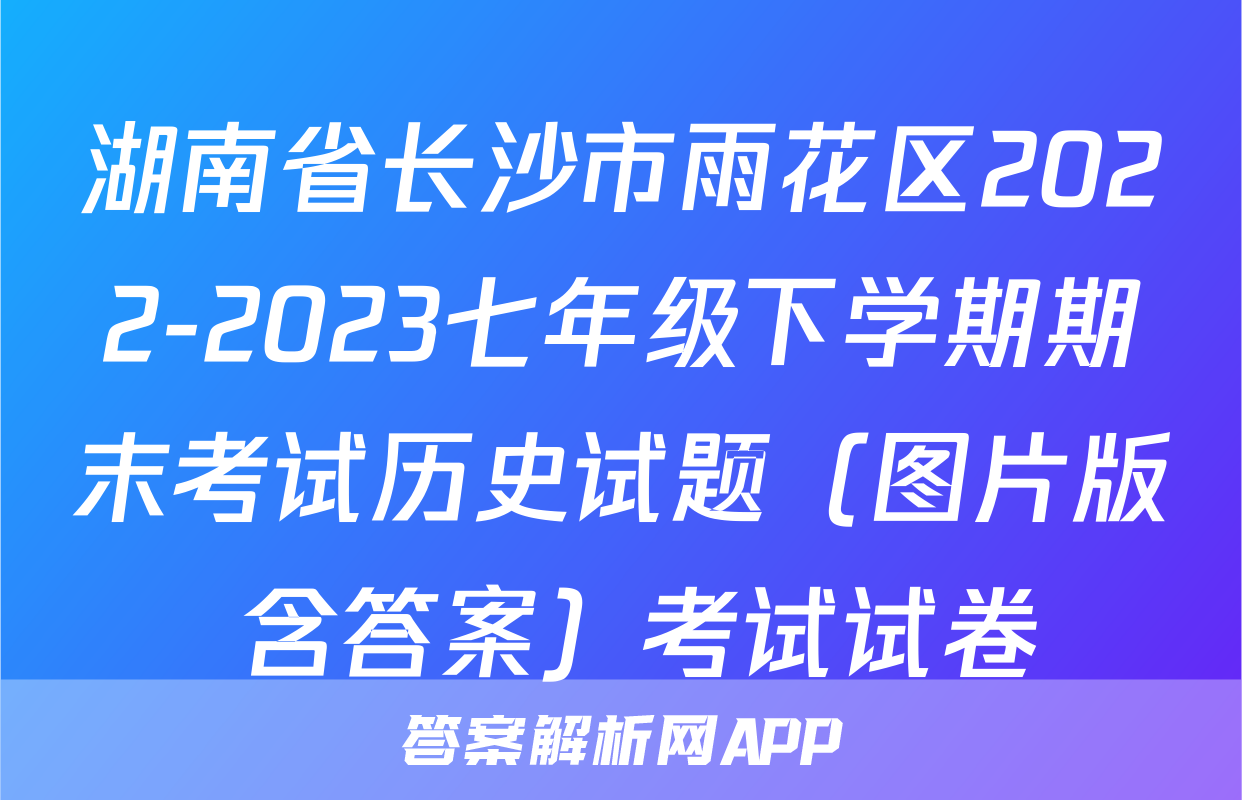 湖南省长沙市雨花区2022-2023七年级下学期期末考试历史试题（图片版 含答案）考试试卷