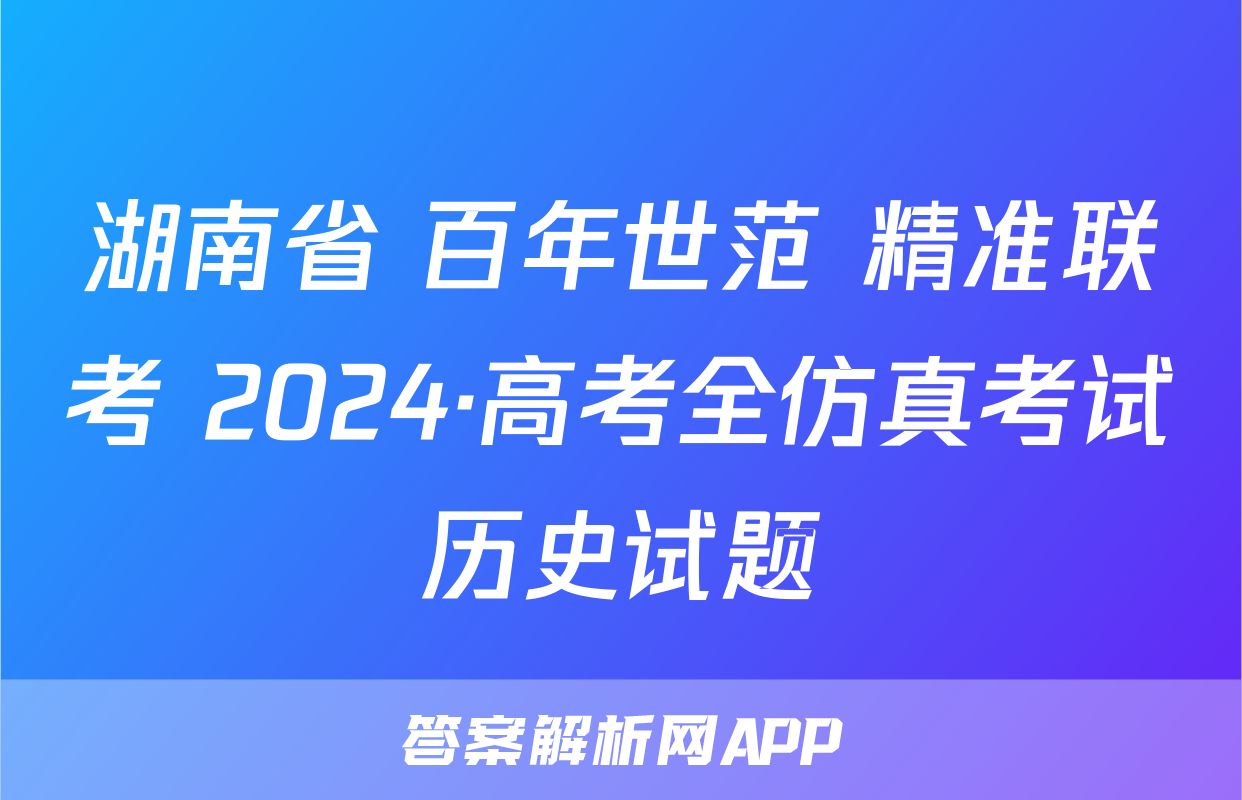 湖南省 百年世范 精准联考 2024·高考全仿真考试历史试题