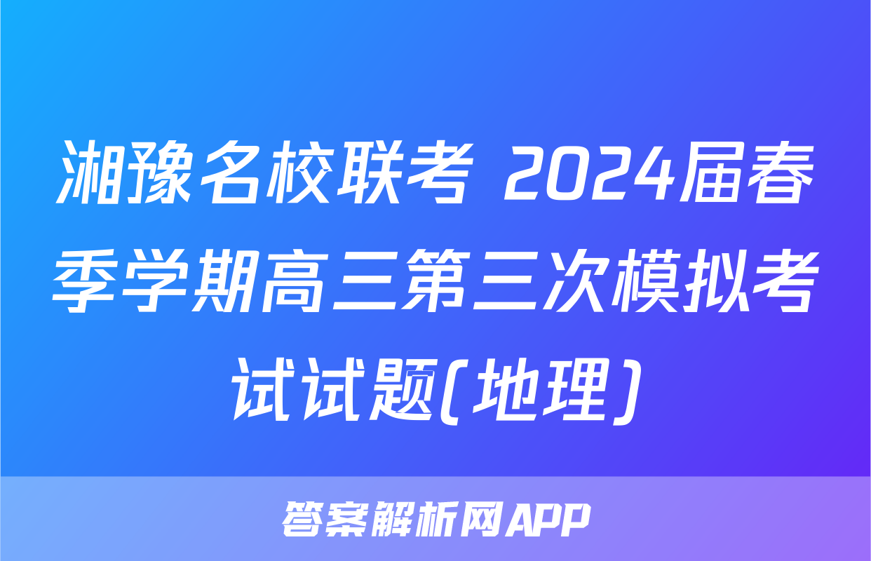湘豫名校联考 2024届春季学期高三第三次模拟考试试题(地理)