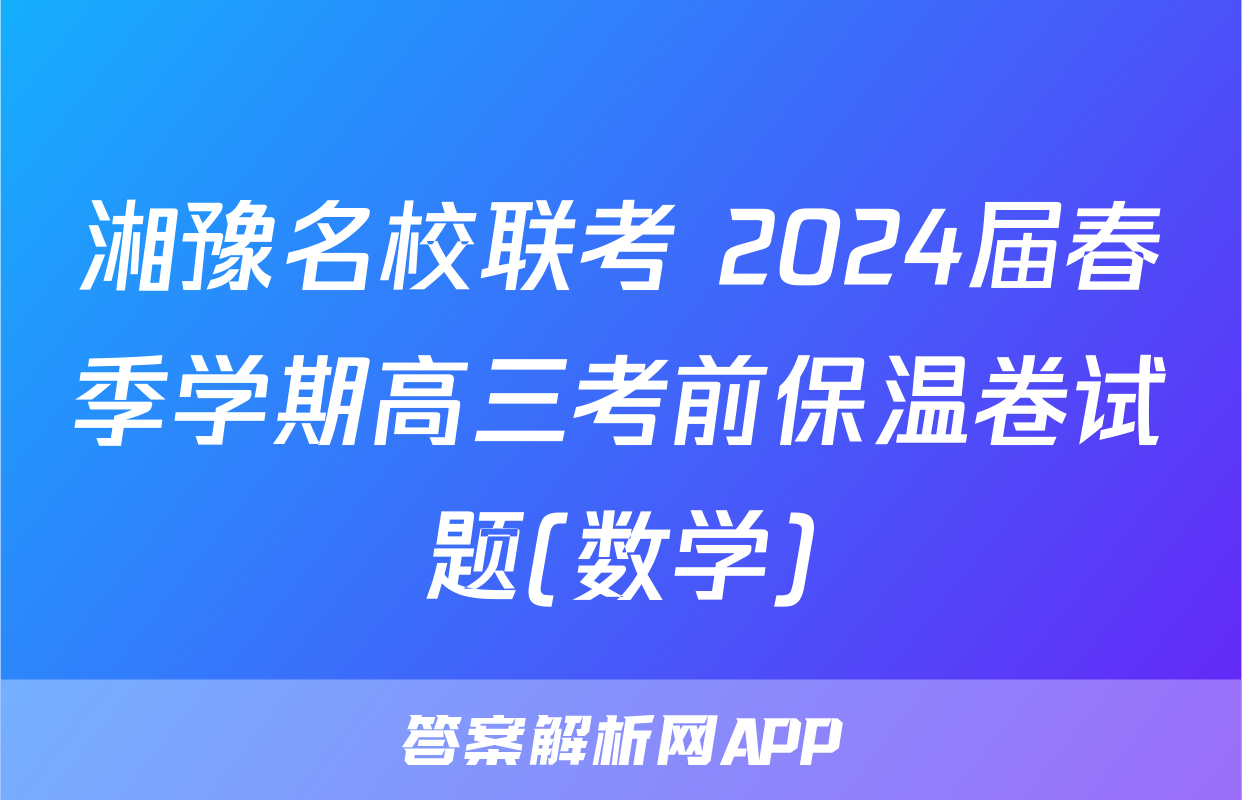 湘豫名校联考 2024届春季学期高三考前保温卷试题(数学)