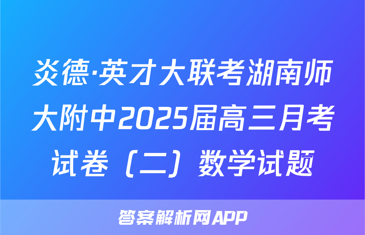 炎德·英才大联考湖南师大附中2025届高三月考试卷（二）数学试题