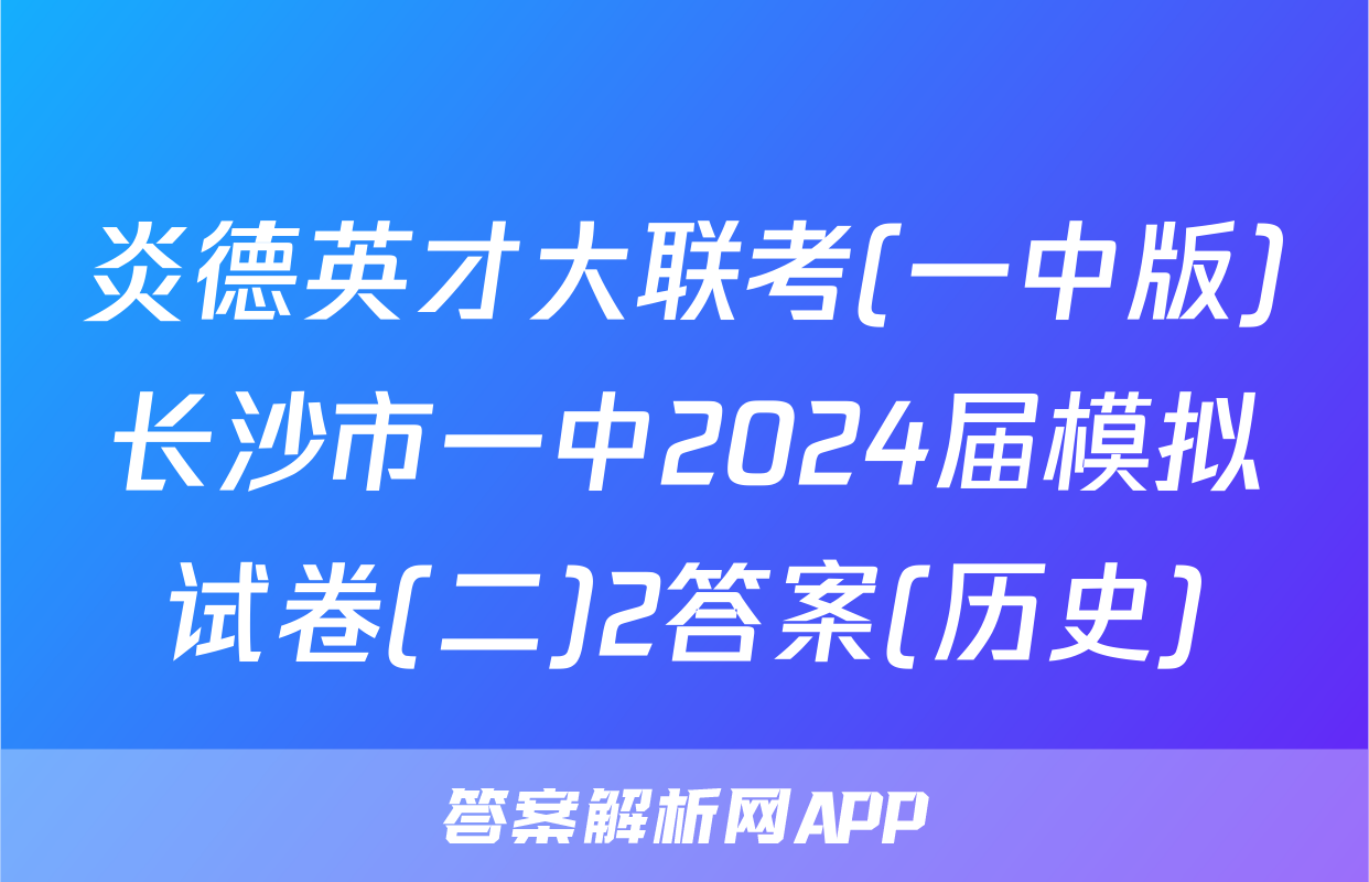 炎德英才大联考(一中版)长沙市一中2024届模拟试卷(二)2答案(历史)
