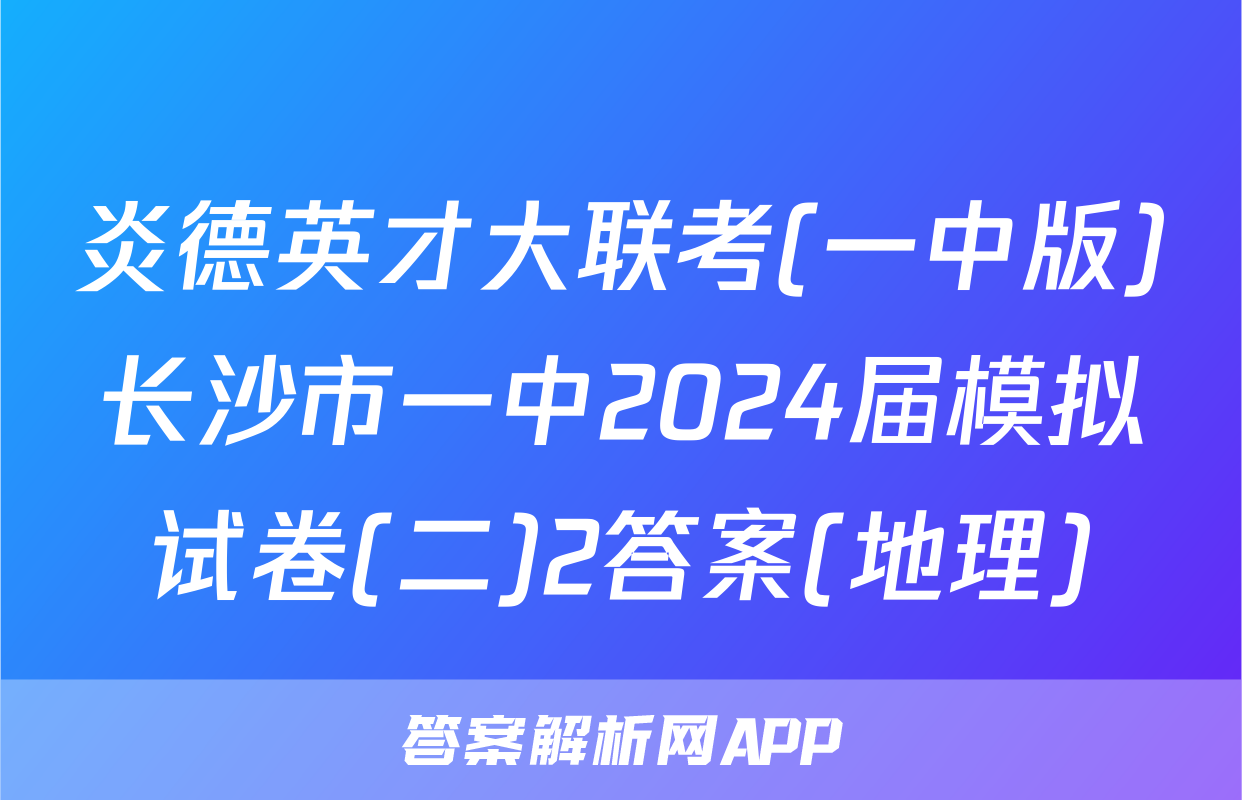 炎德英才大联考(一中版)长沙市一中2024届模拟试卷(二)2答案(地理)