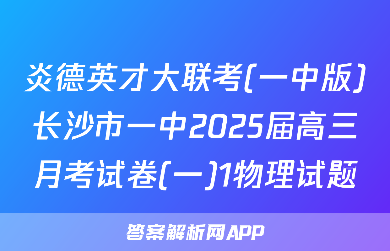 炎德英才大联考(一中版)长沙市一中2025届高三月考试卷(一)1物理试题