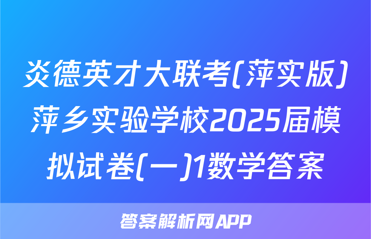 炎德英才大联考(萍实版)萍乡实验学校2025届模拟试卷(一)1数学答案