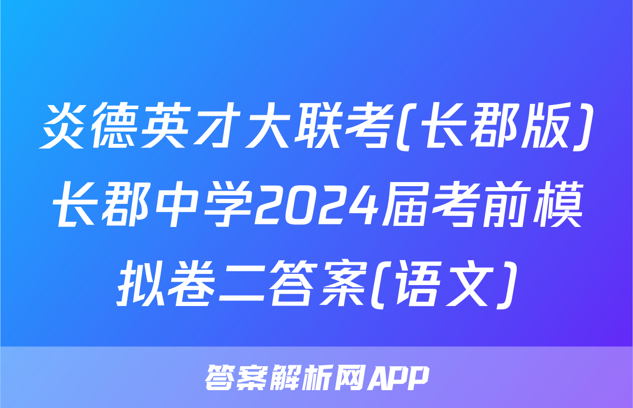 炎德英才大联考(长郡版)长郡中学2024届考前模拟卷二答案(语文)