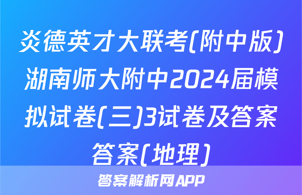 炎德英才大联考(附中版)湖南师大附中2024届模拟试卷(三)3试卷及答案答案(地理)