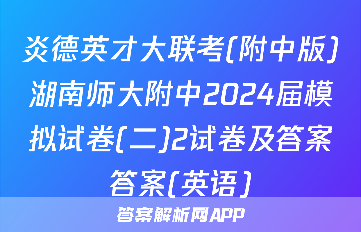 炎德英才大联考(附中版)湖南师大附中2024届模拟试卷(二)2试卷及答案答案(英语)