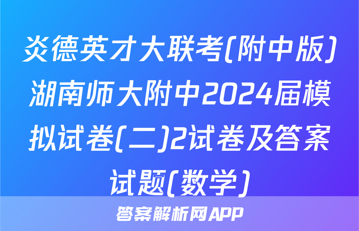 炎德英才大联考(附中版)湖南师大附中2024届模拟试卷(二)2试卷及答案试题(数学)
